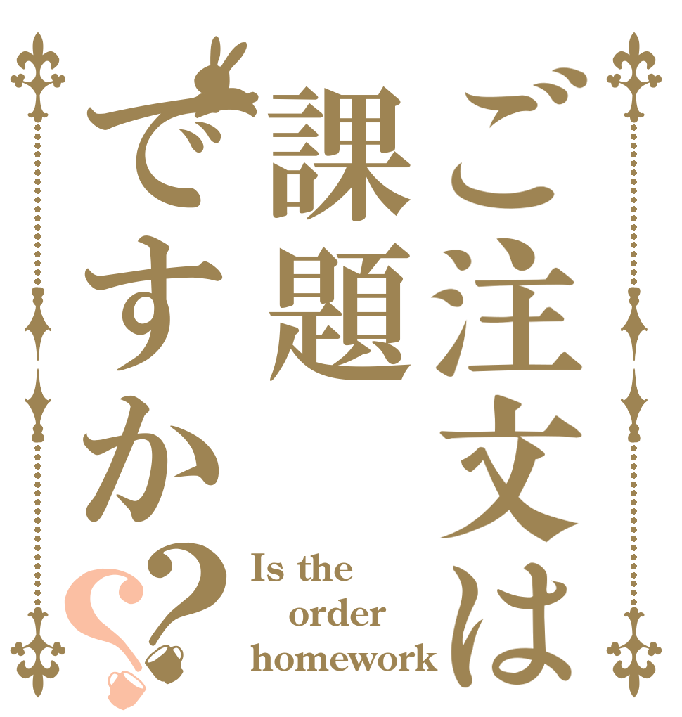 ご注文は課題ですか？？ Is the order homework