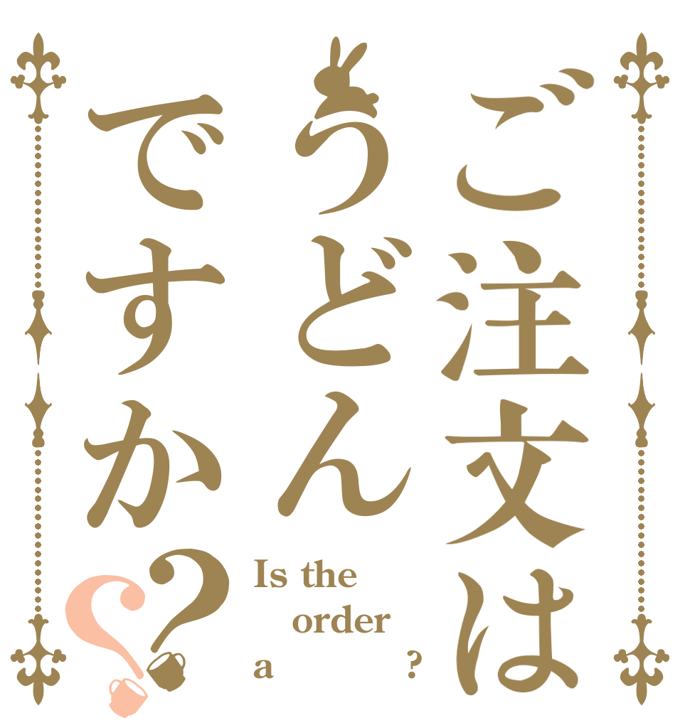 ご注文はうどんですか？？ Is the order a ラーメン?