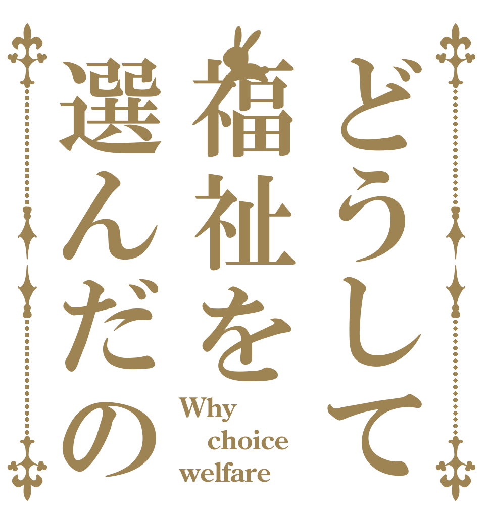 どうして福祉を選んだの Why choice welfare？