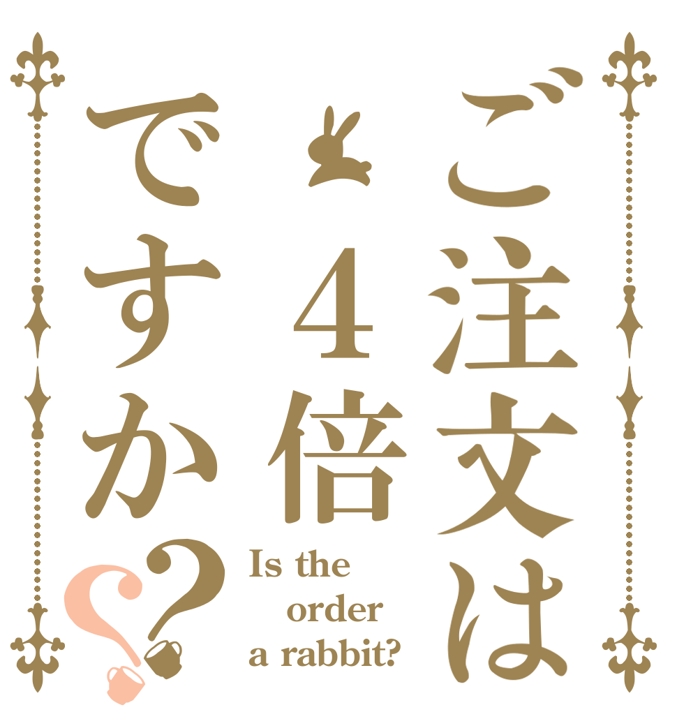 ご注文は　４倍ですか？？ Is the order a rabbit?