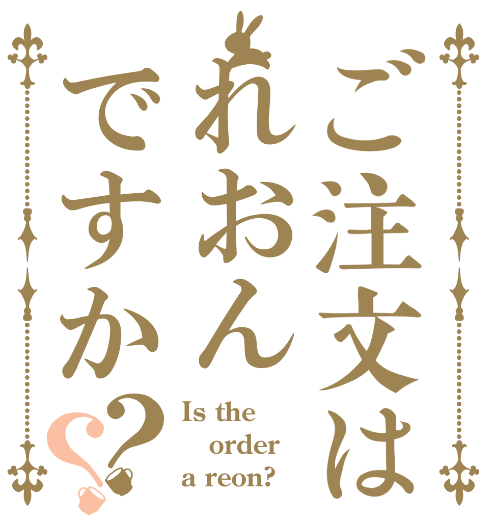 ご注文はれおんですか？？ Is the order a reon?