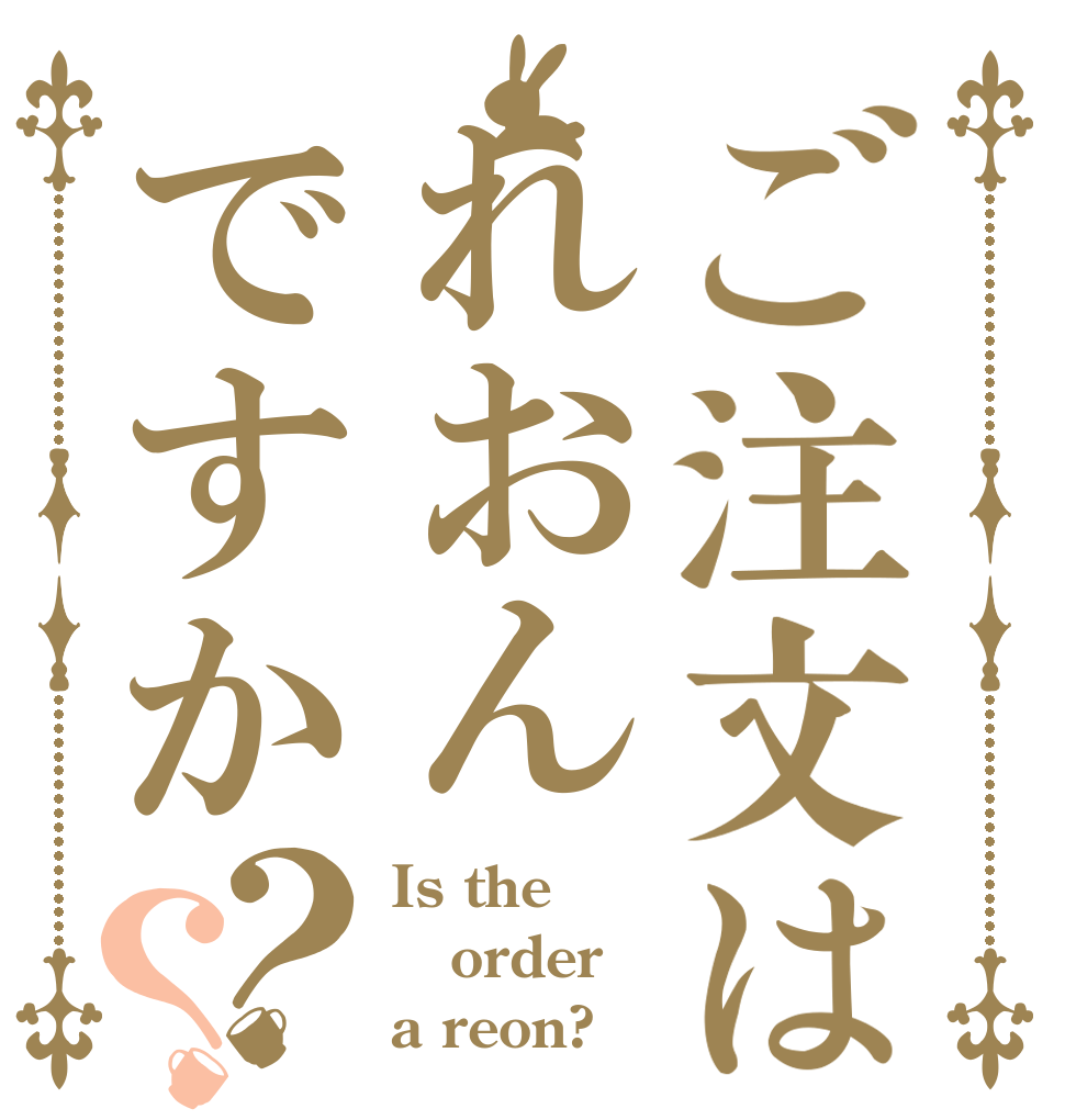 ご注文はれおんですか？？ Is the order a reon?