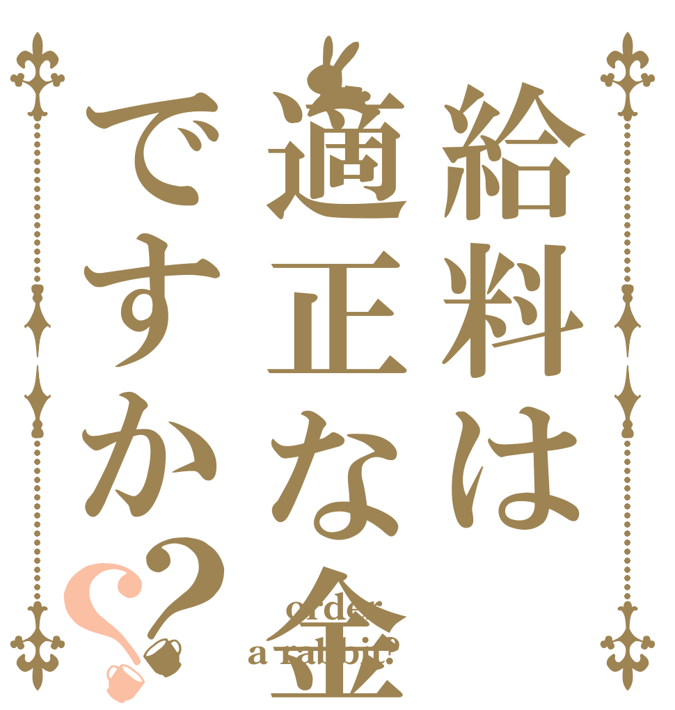 給料は適正な金額ですか？？ 適正な金額 order a rabbit?