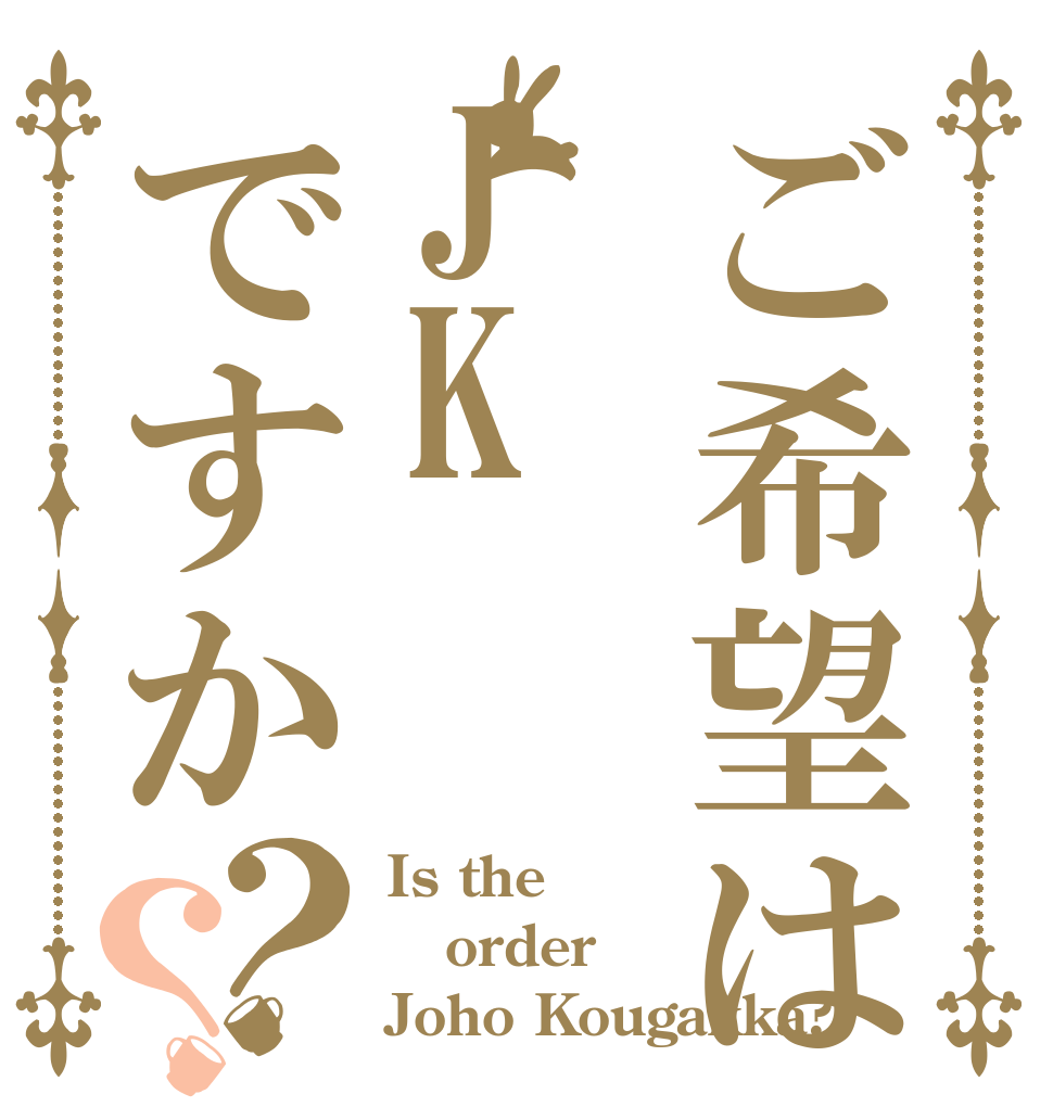 ご希望はJKですか？？ Is the order Joho Kougakka?