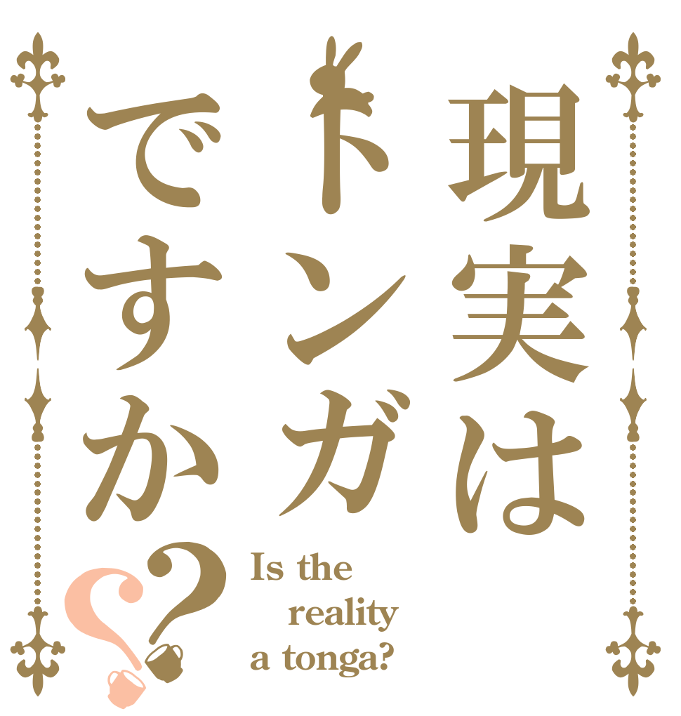 現実はトンガですか？？ Is the reality a tonga?