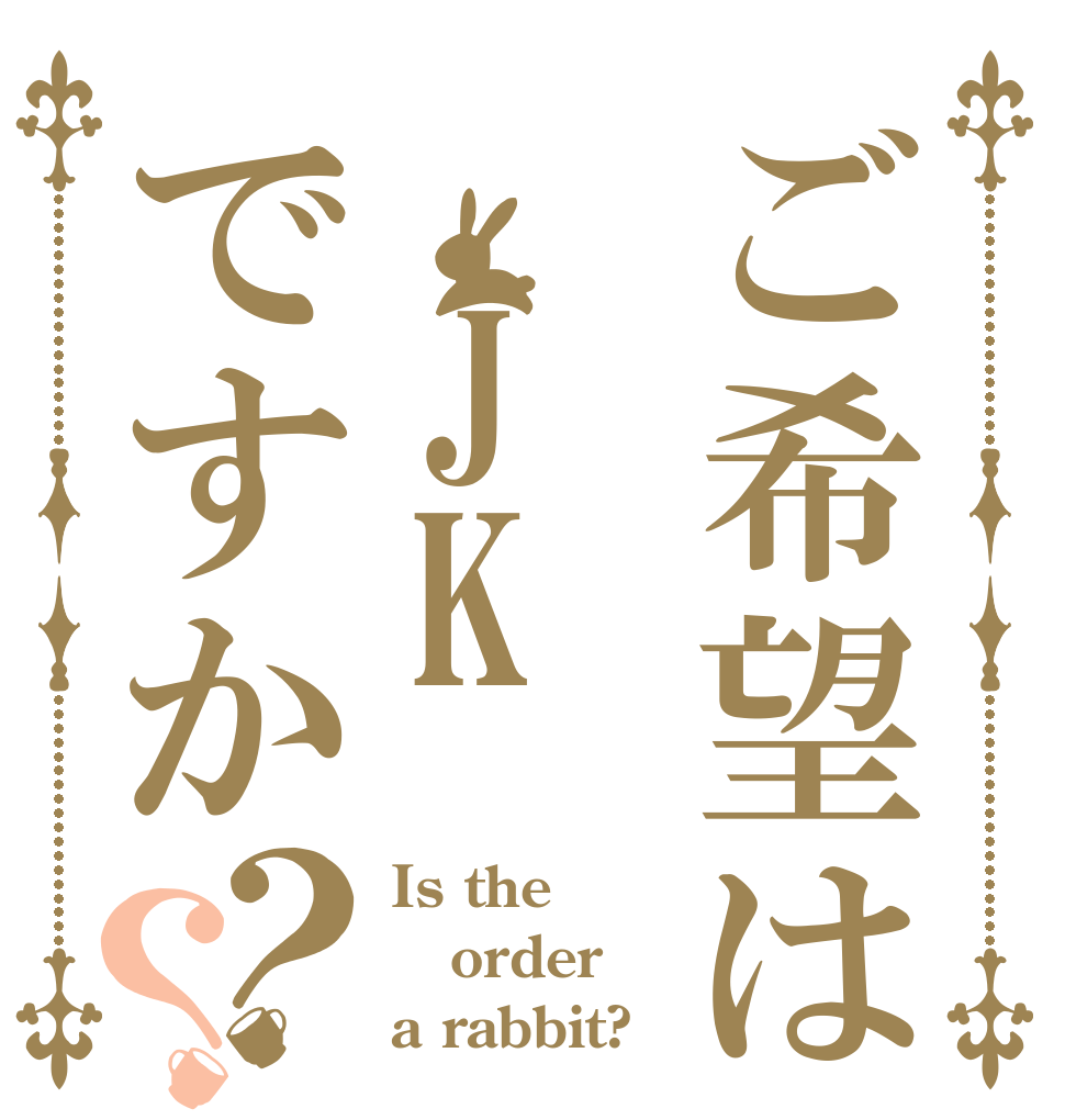 ご希望は JKですか？？ Is the order a rabbit?