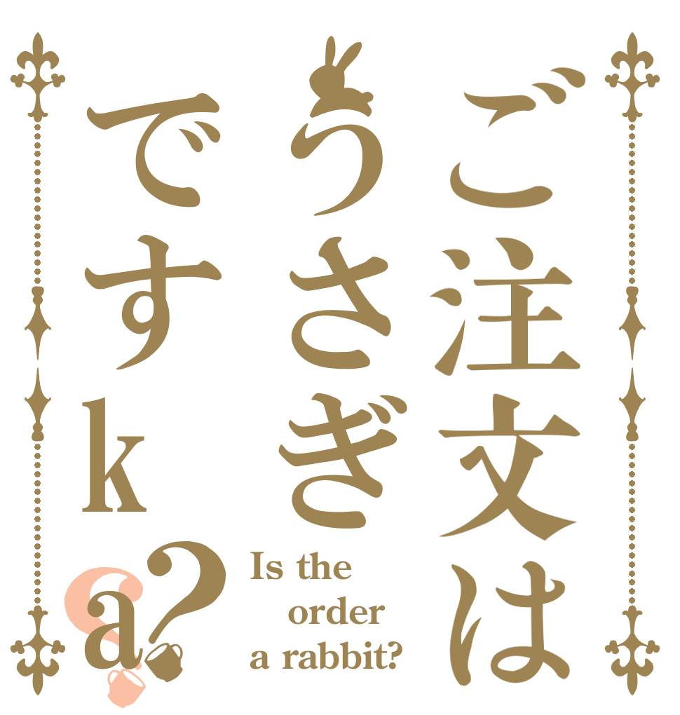 ご注文はうさぎですka？？ Is the order a rabbit?