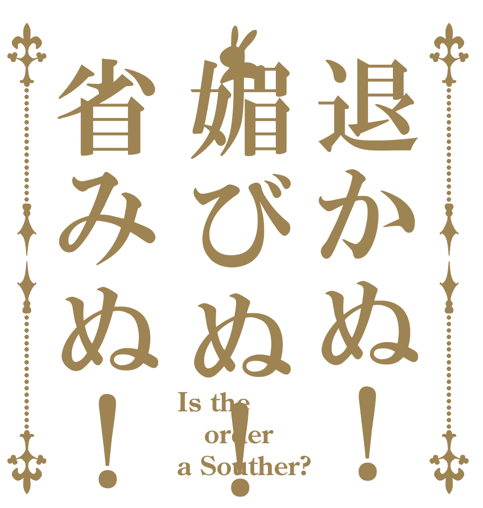 退かぬ！媚びぬ！省みぬ！ Is the order a Souther?