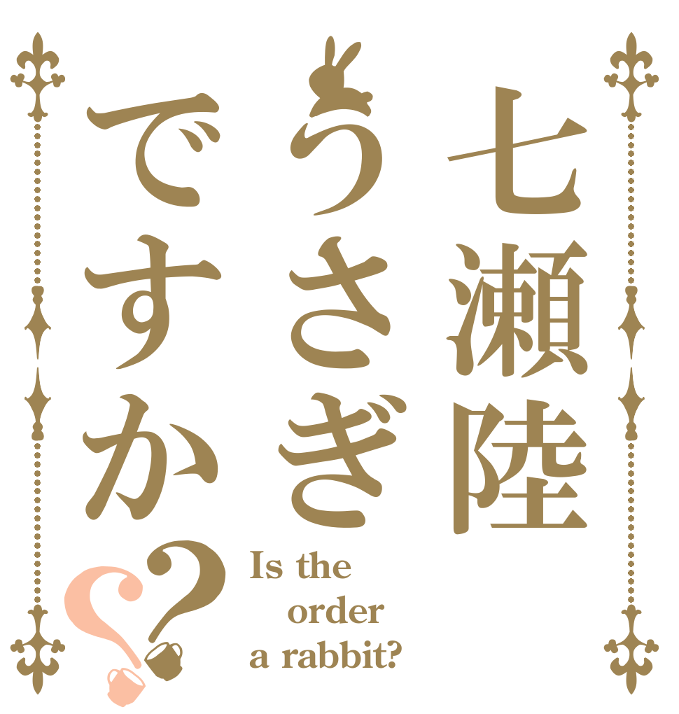 七瀬陸うさぎですか？？ Is the order a rabbit?