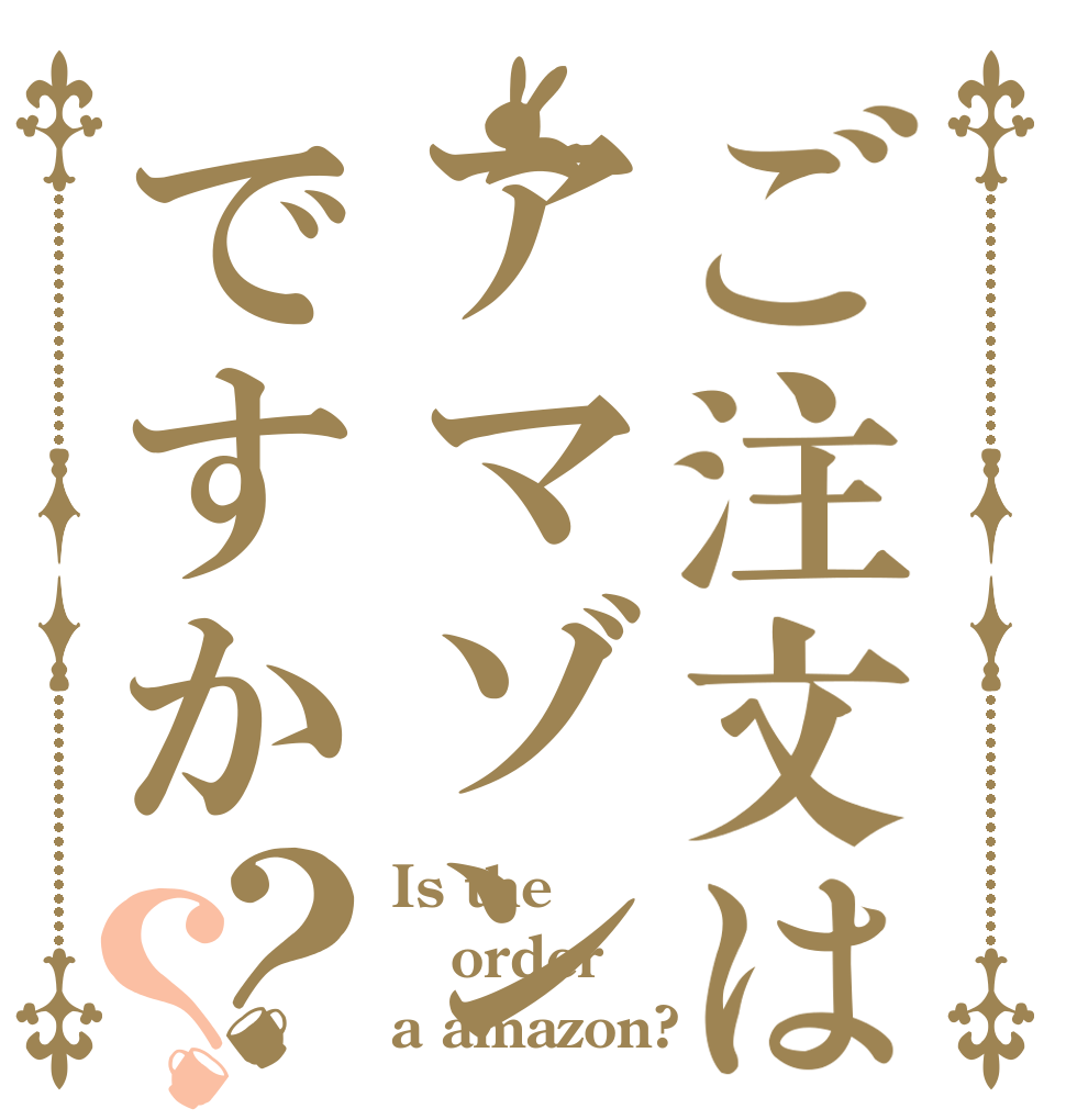 ご注文はアマゾンですか？？ Is the order a amazon?