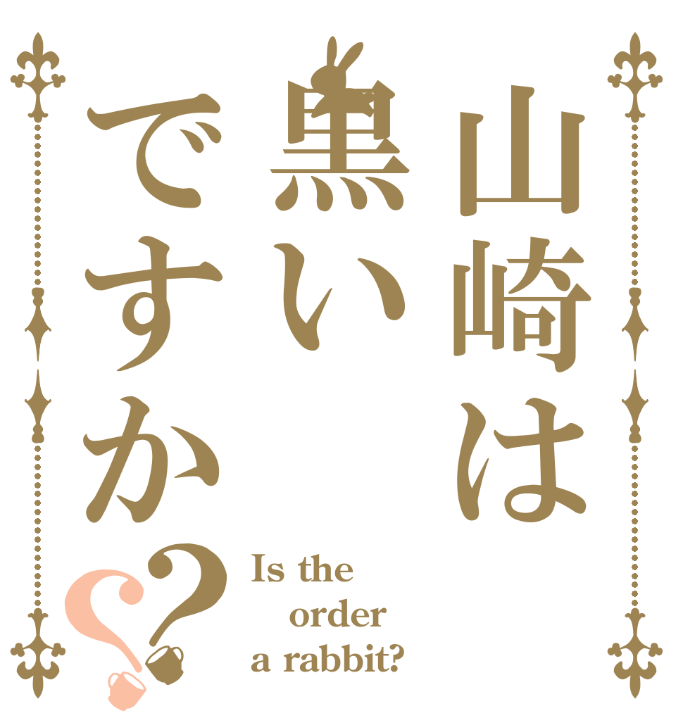 山崎は黒いですか？？ Is the order a rabbit?