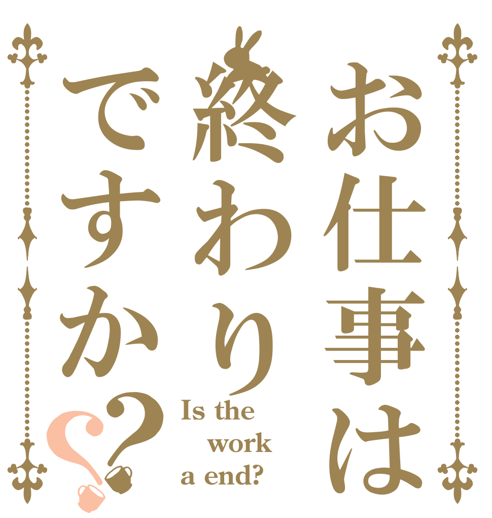 お仕事は終わりですか？？ Is the work a end?