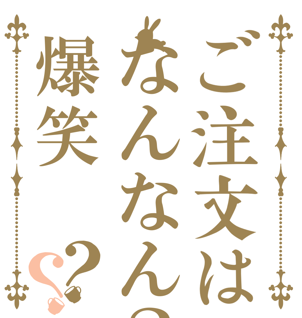 ご注文はなんなん？爆笑？？ はやく ゆって もらえます？