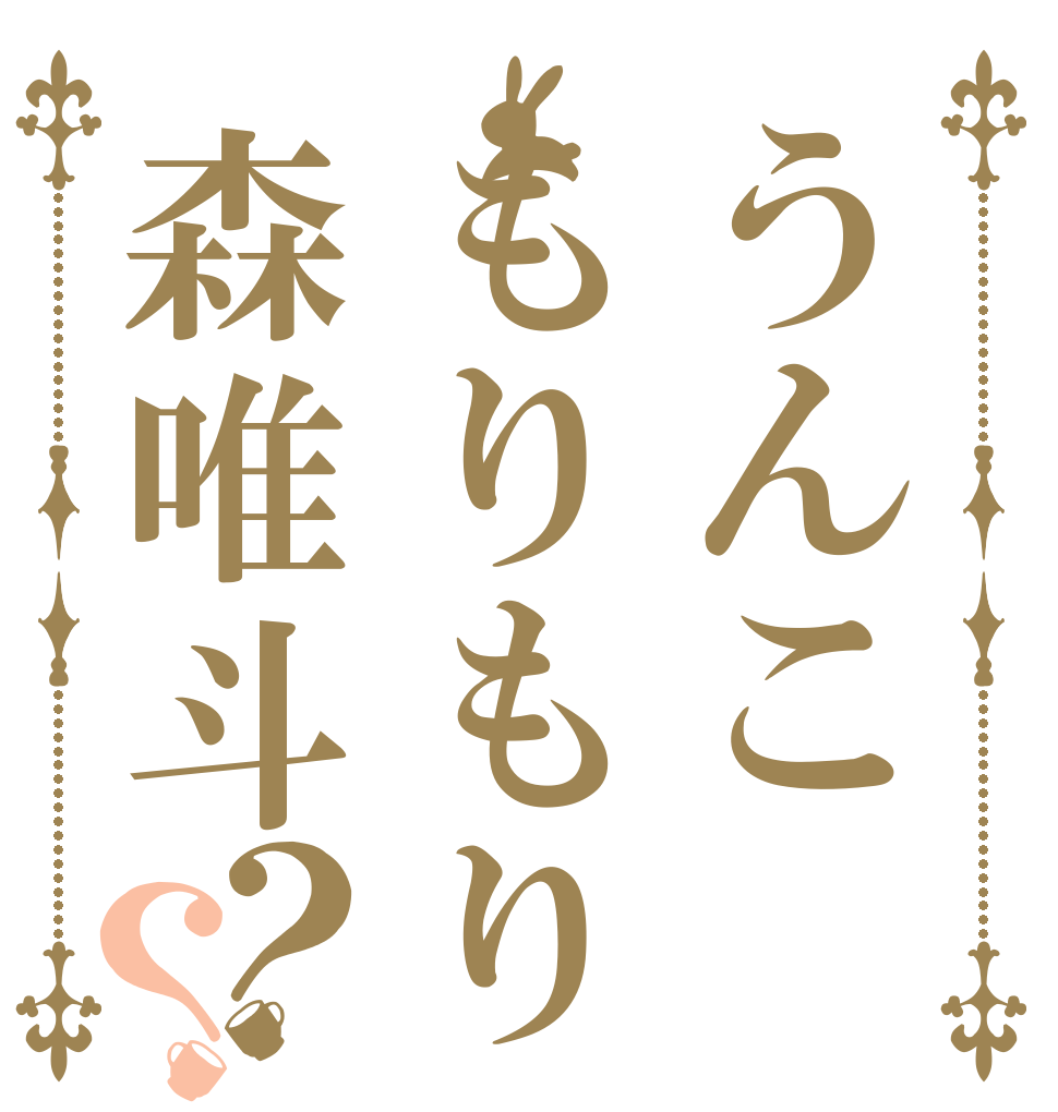 うんこもりもり森唯斗？？   