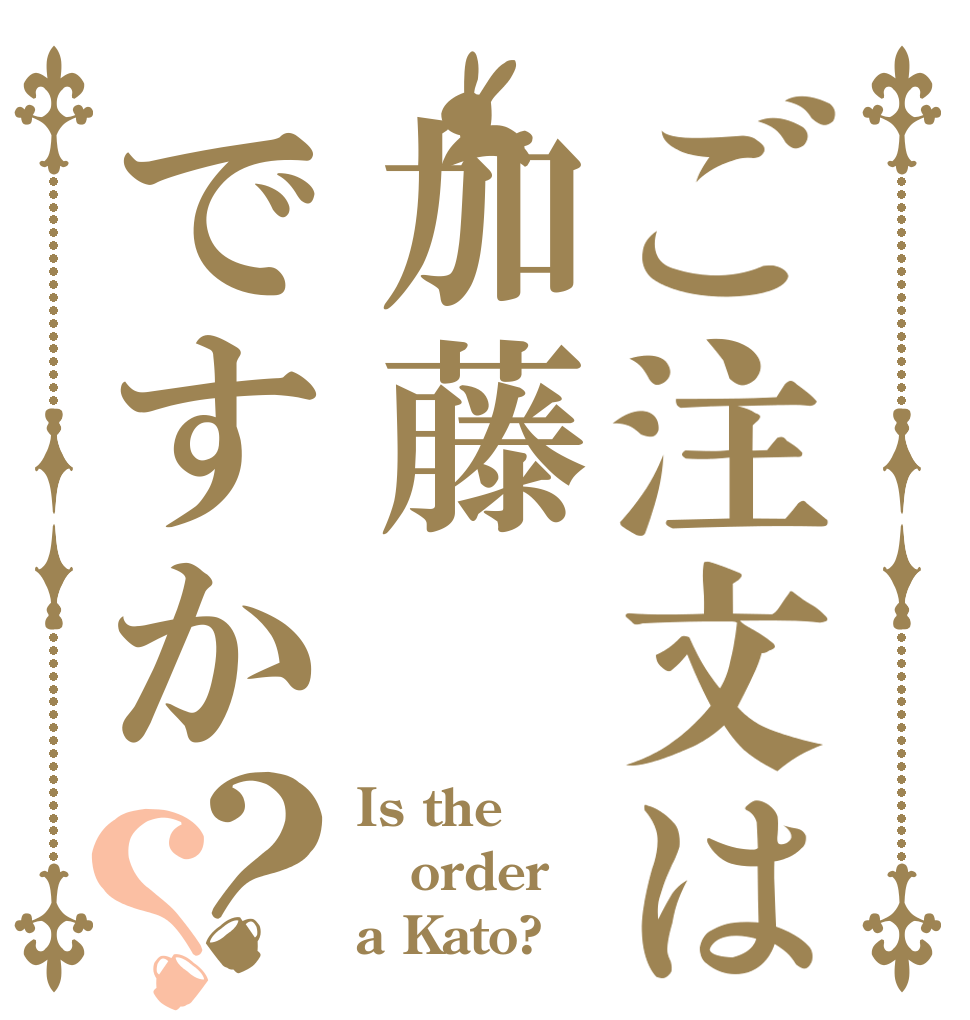 ご注文は加藤ですか？？ Is the order a Kato?