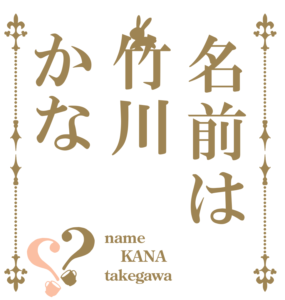 名前は竹川かな？？ name KANA takegawa