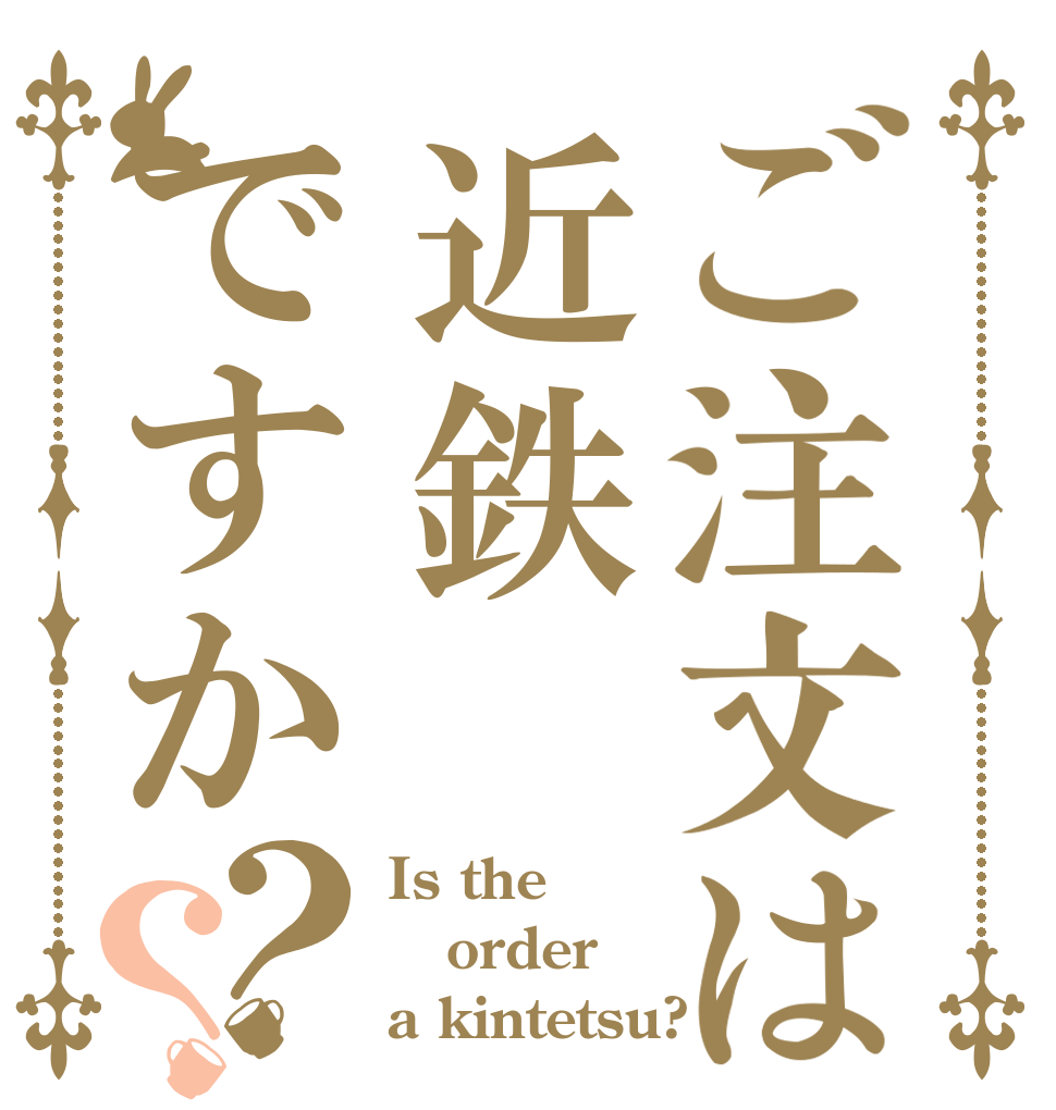 ご注文は近鉄ですか？？ Is the order a kintetsu?