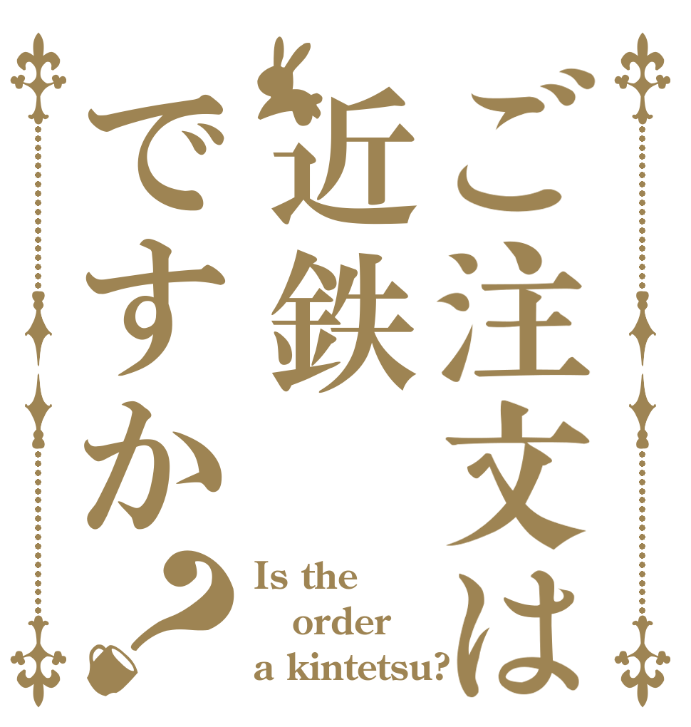 ご注文は近鉄ですか？ Is the order a kintetsu?