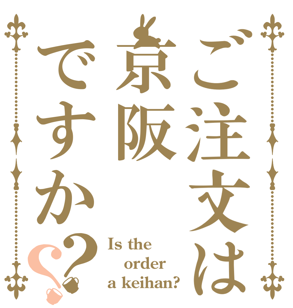 ご注文は京阪ですか？？ Is the order a keihan?