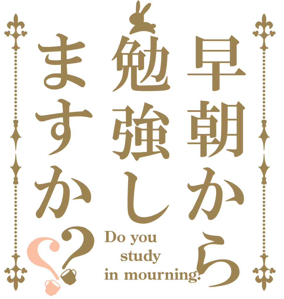 早朝から勉強しますか？？ Do you study in mourning?