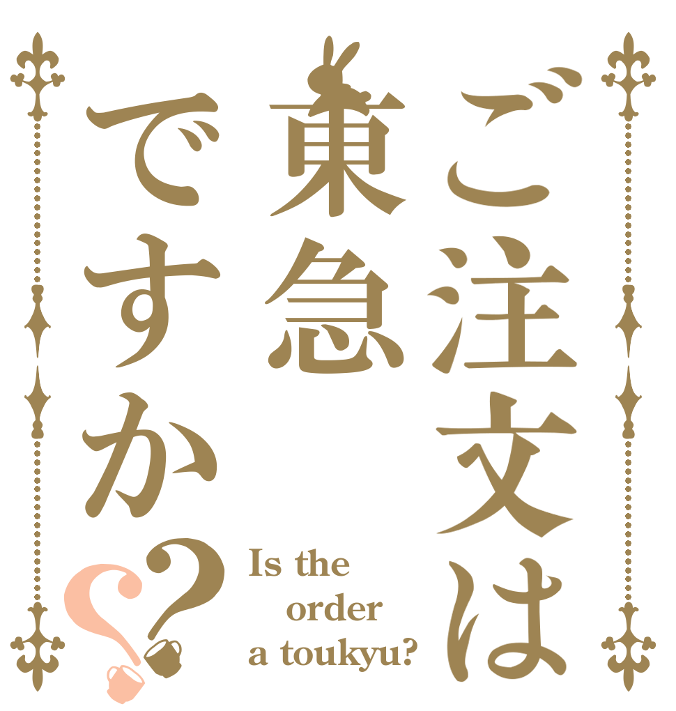 ご注文は東急ですか？？ Is the order a toukyu?