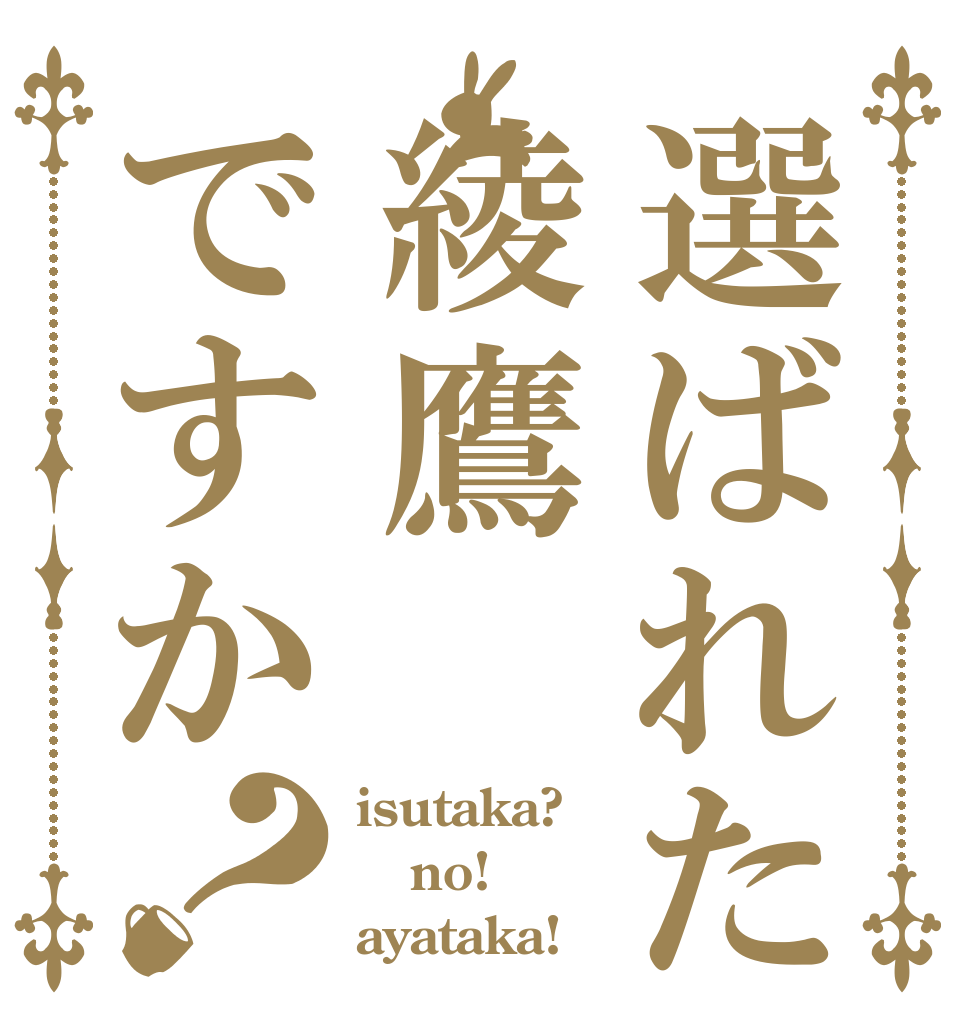 選ばれたのは綾鷹ですか？ isutaka? no! ayataka!