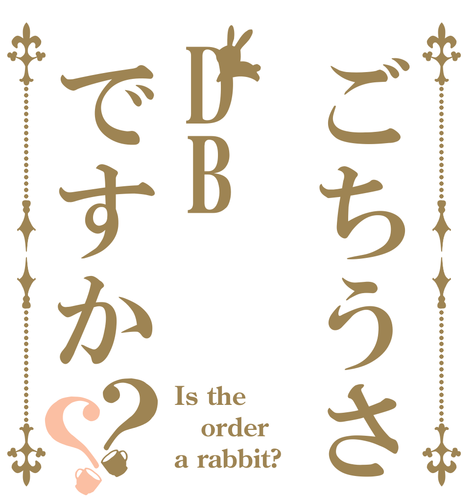 ごちうさDBですか？？ Is the order a rabbit?