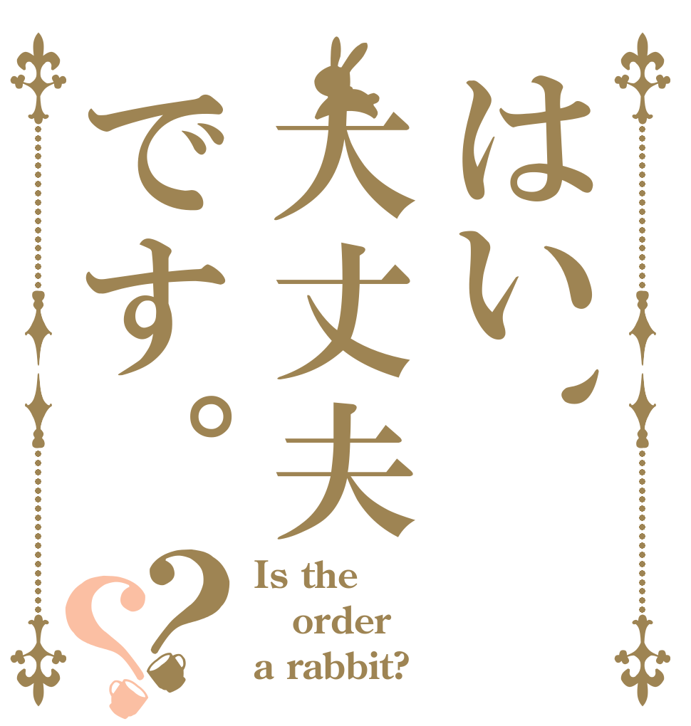 はい、大丈夫です。？？ Is the order a rabbit?