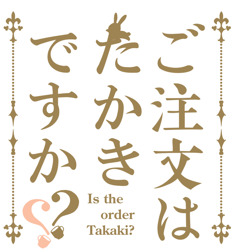 ご注文はたかきですか？？ Is the order Takaki?