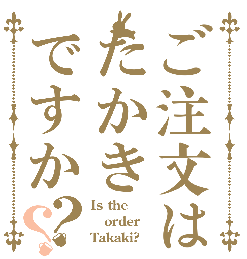 ご注文はたかきですか？？ Is the order Takaki?