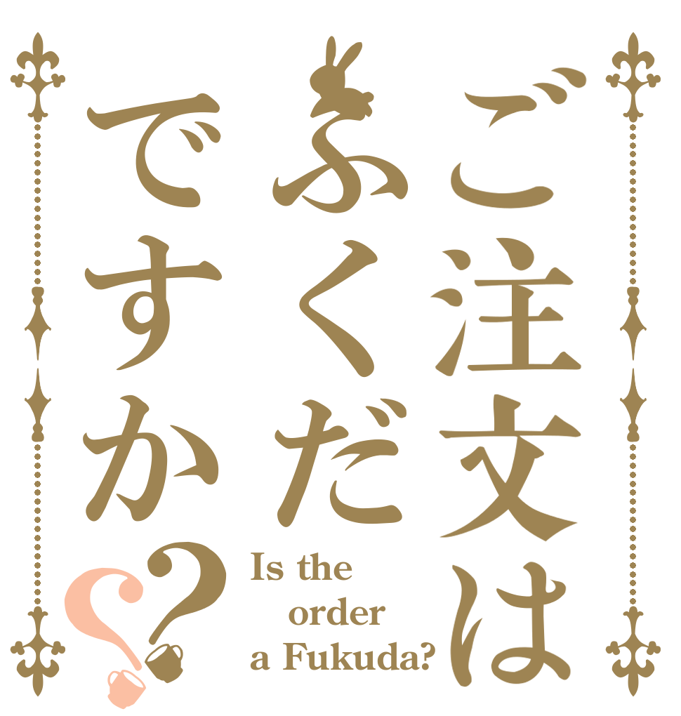 ご注文はふくだですか？？ Is the order a Fukuda?