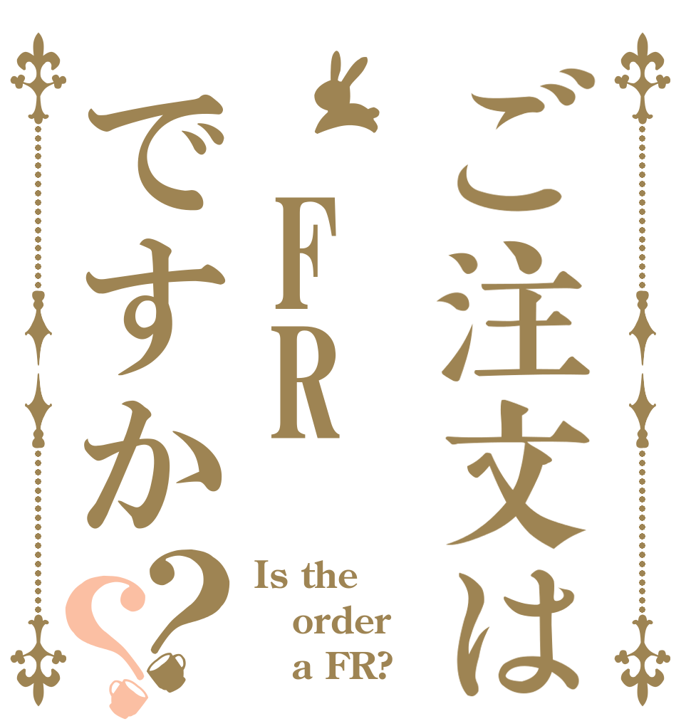 ご注文は FRですか？？ Is the order    a FR?