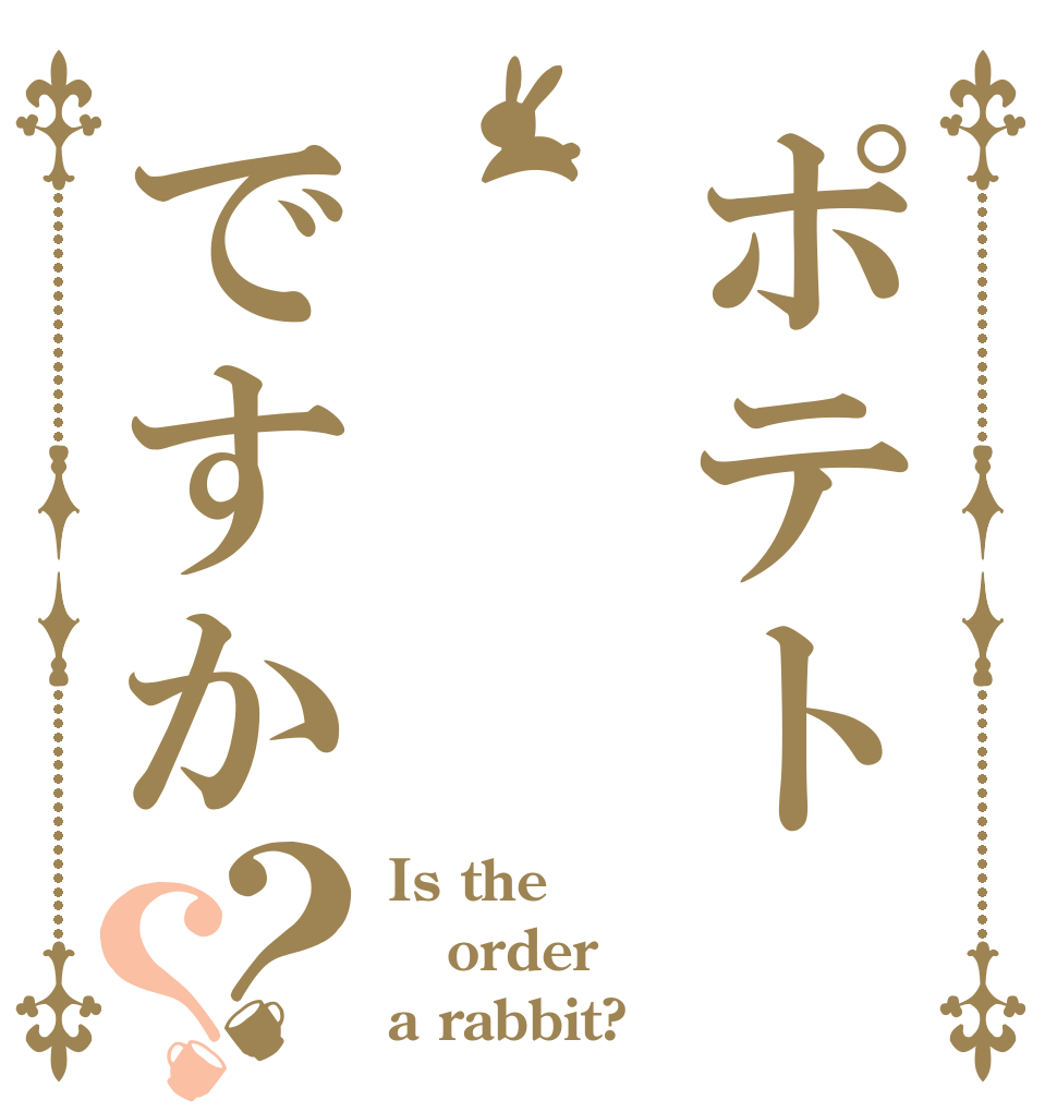 ポテトですか？？ Is the order a rabbit?