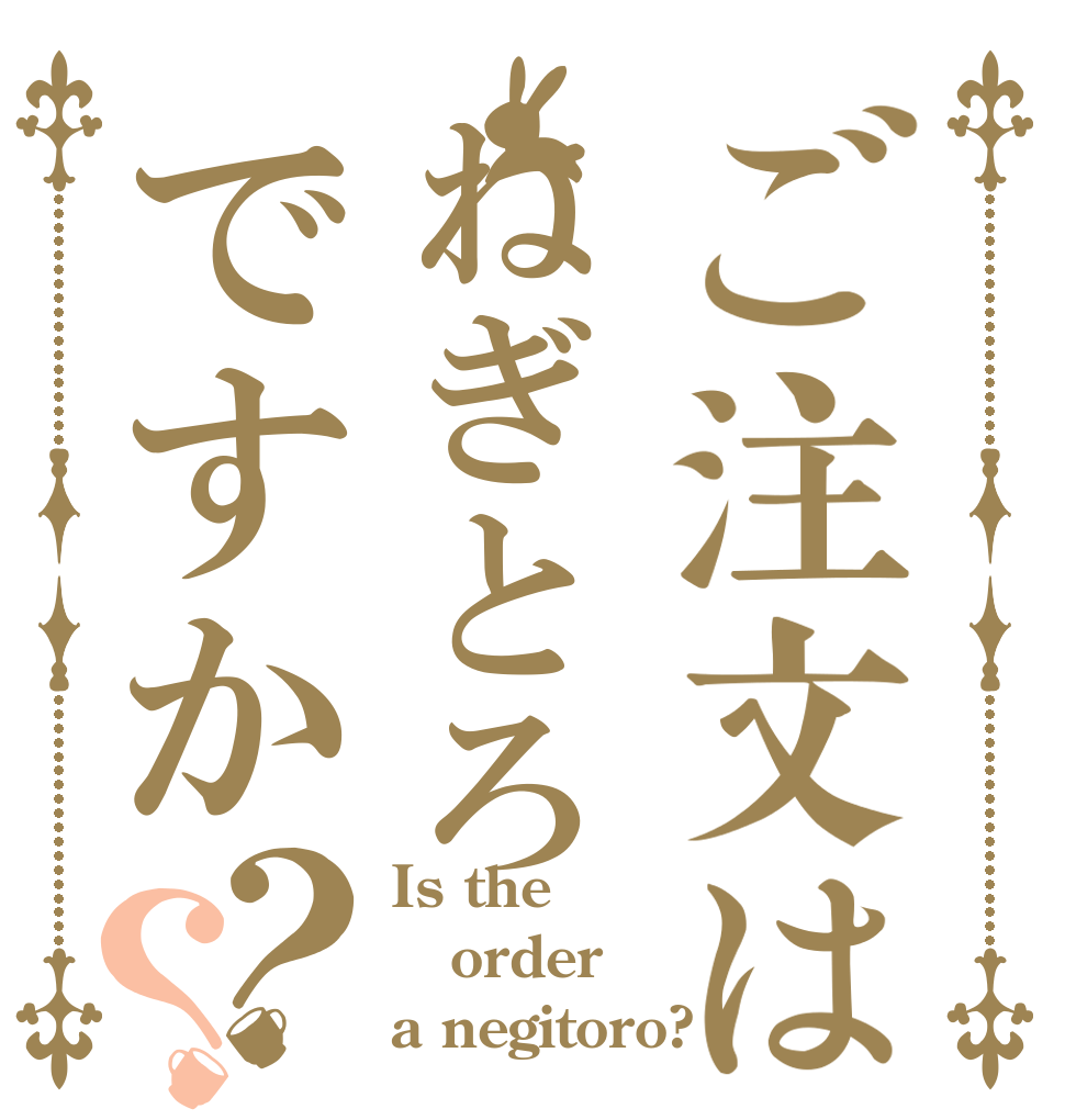 ご注文はねぎとろですか？？ Is the order a negitoro?