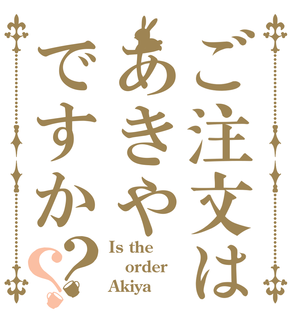 ご注文はあきやですか？？ Is the order Akiya ？