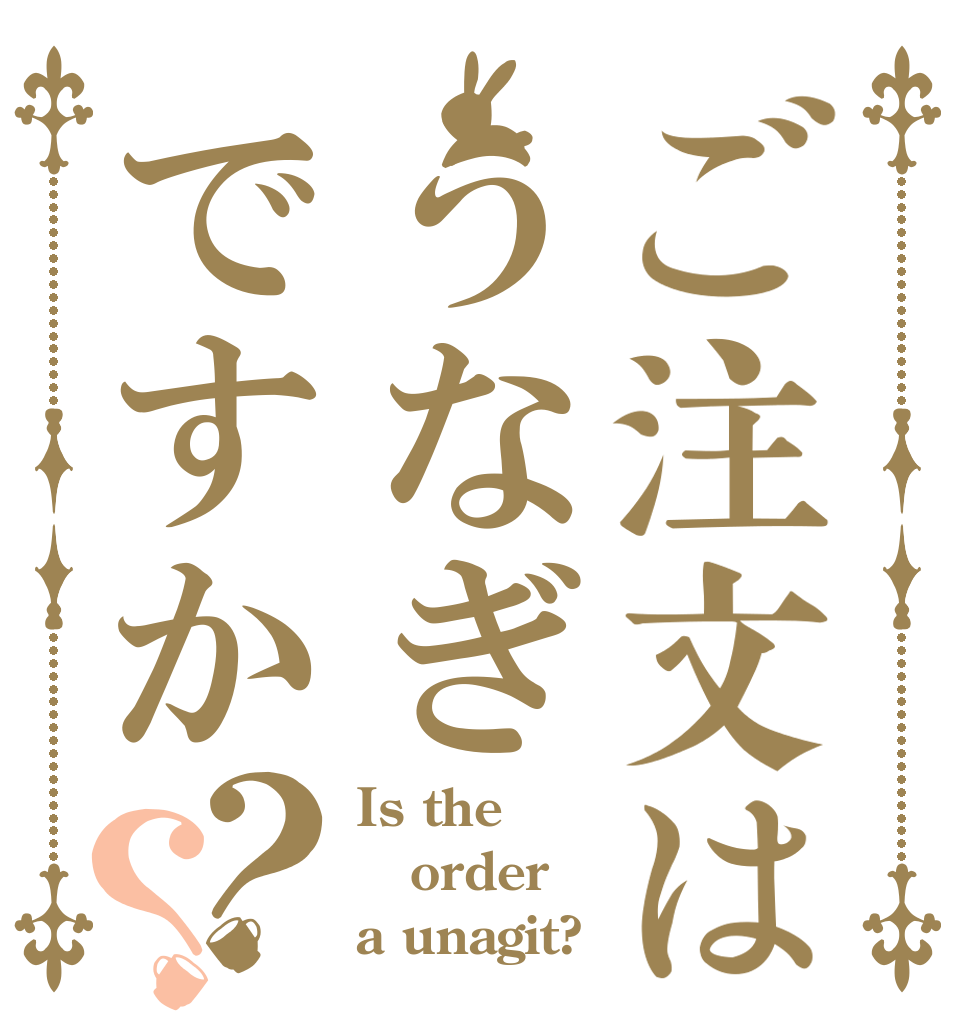 ご注文はうなぎですか？？ Is the order a unagit?