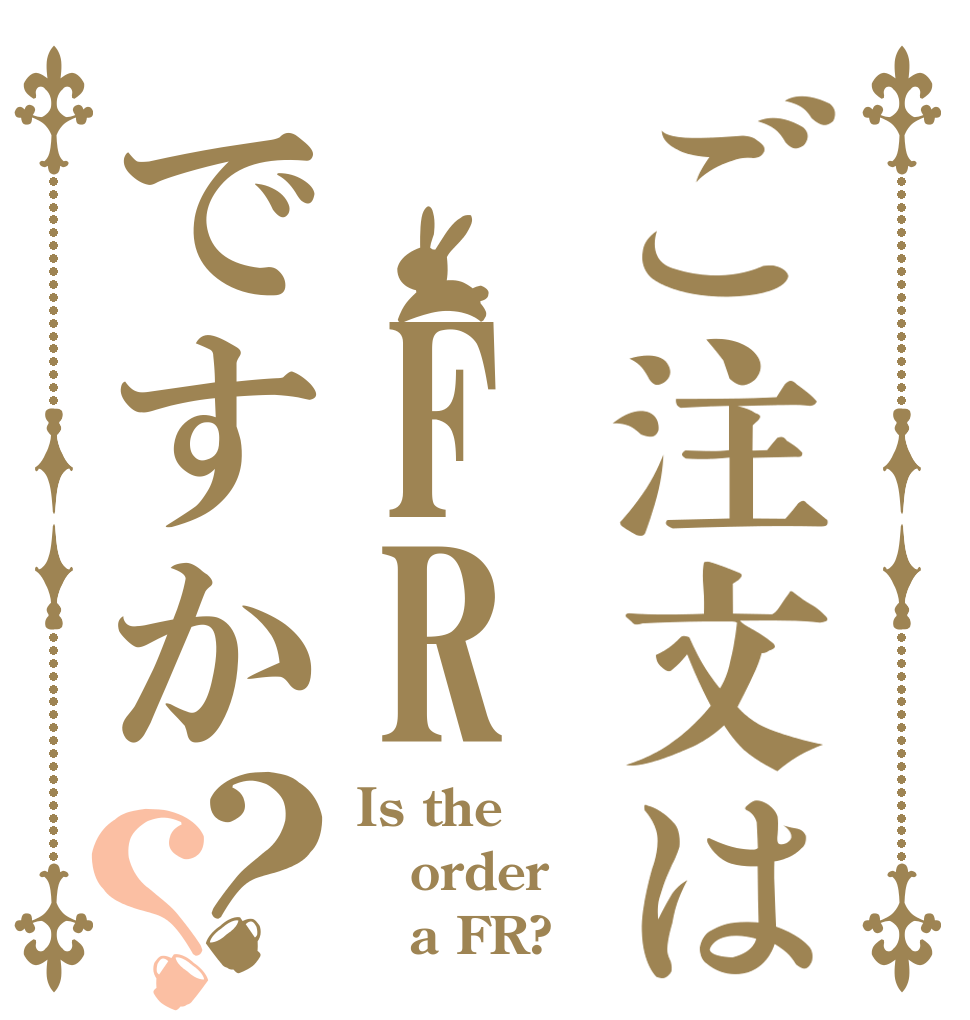 ご注文は FRですか？？ Is the order    a FR?
