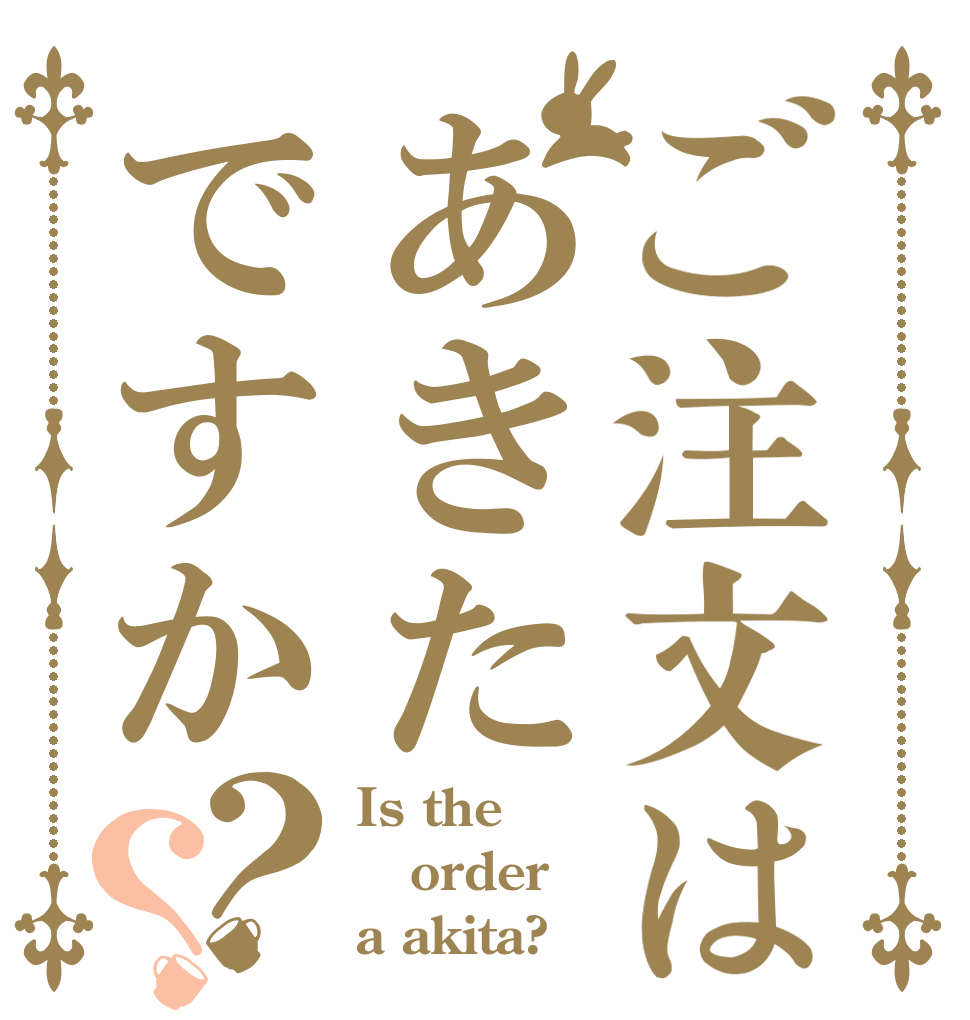 ご注文はあきたですか？？ Is the order a akita?