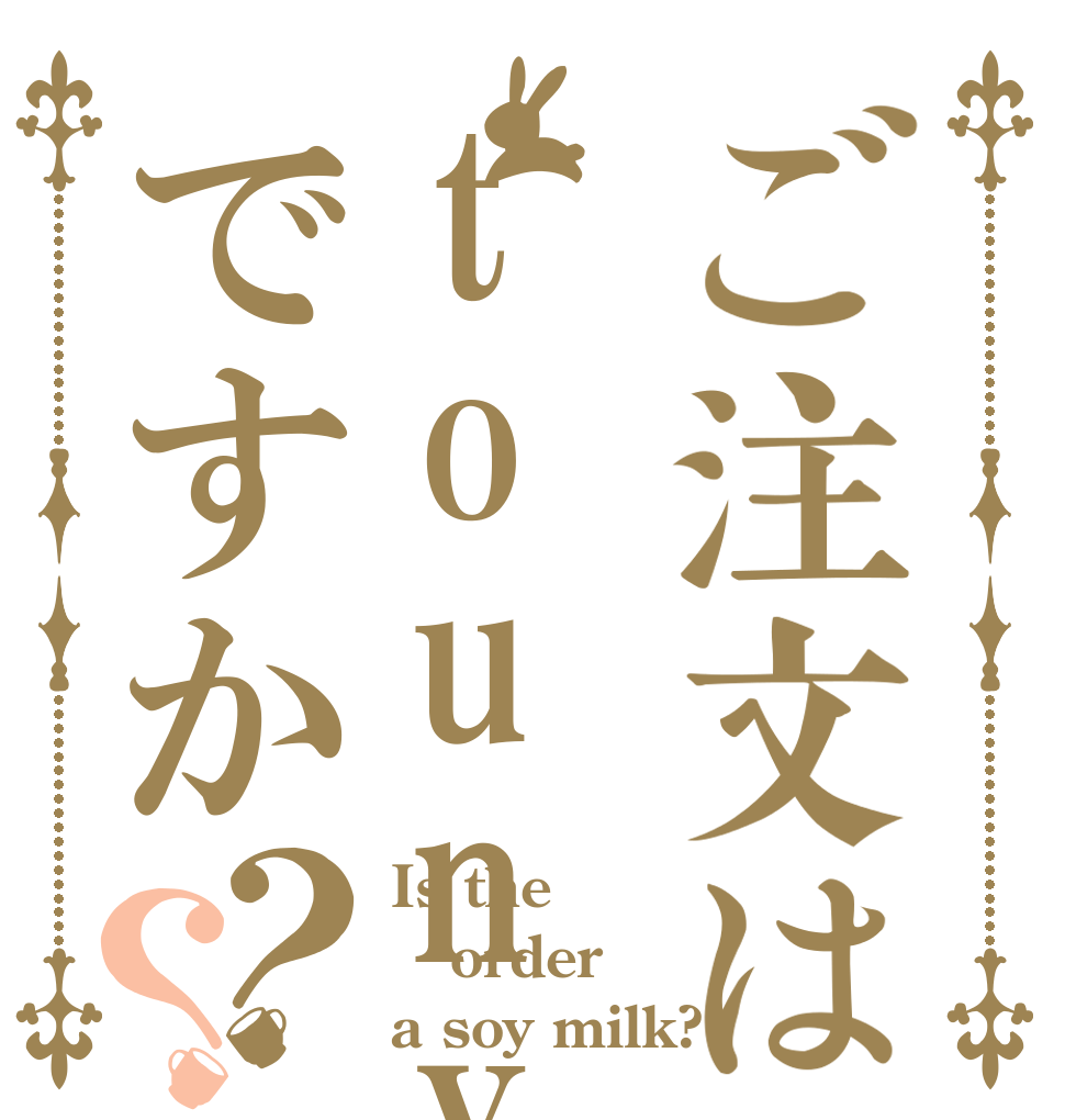 ご注文はtounyu-ですか？？ Is the order a soy milk?