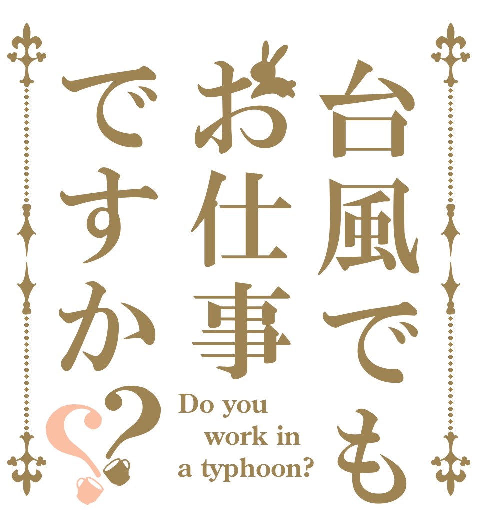 台風でもお仕事ですか？？ Do you work in a typhoon?