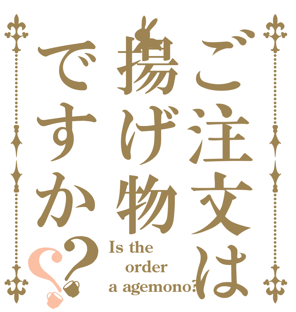 ご注文は揚げ物ですか？？ Is the order a agemono?