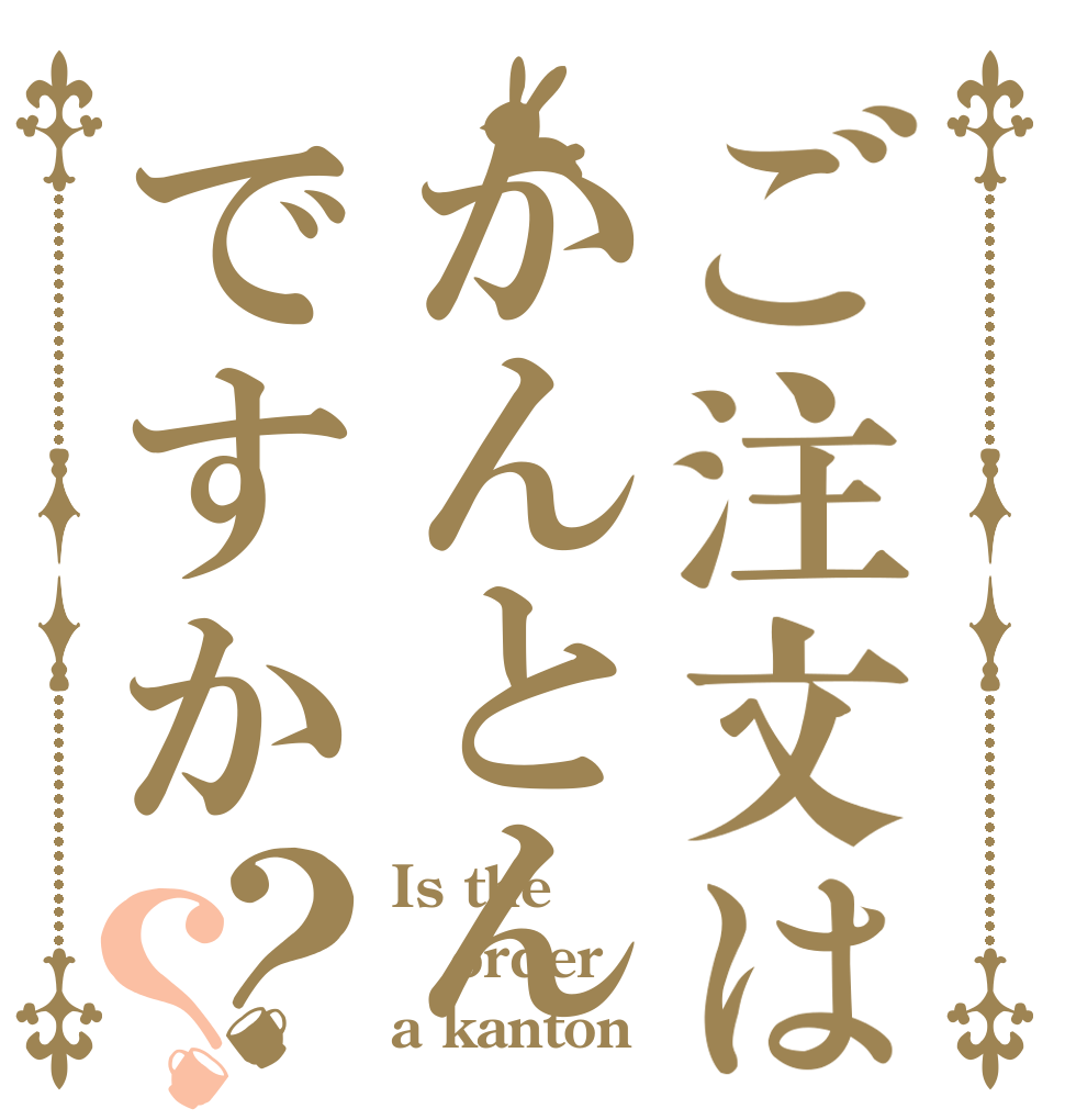 ご注文はかんとんですか？？ Is the order a kanton？