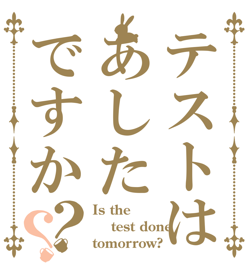 テストはあしたですか？？ Is the   test done tomorrow?