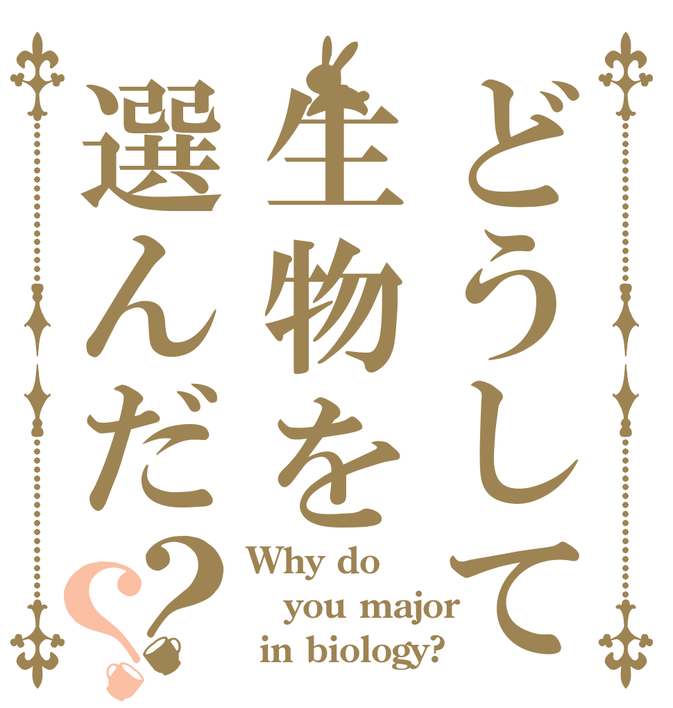 どうして生物を選んだ？？ Why do you major  in biology?