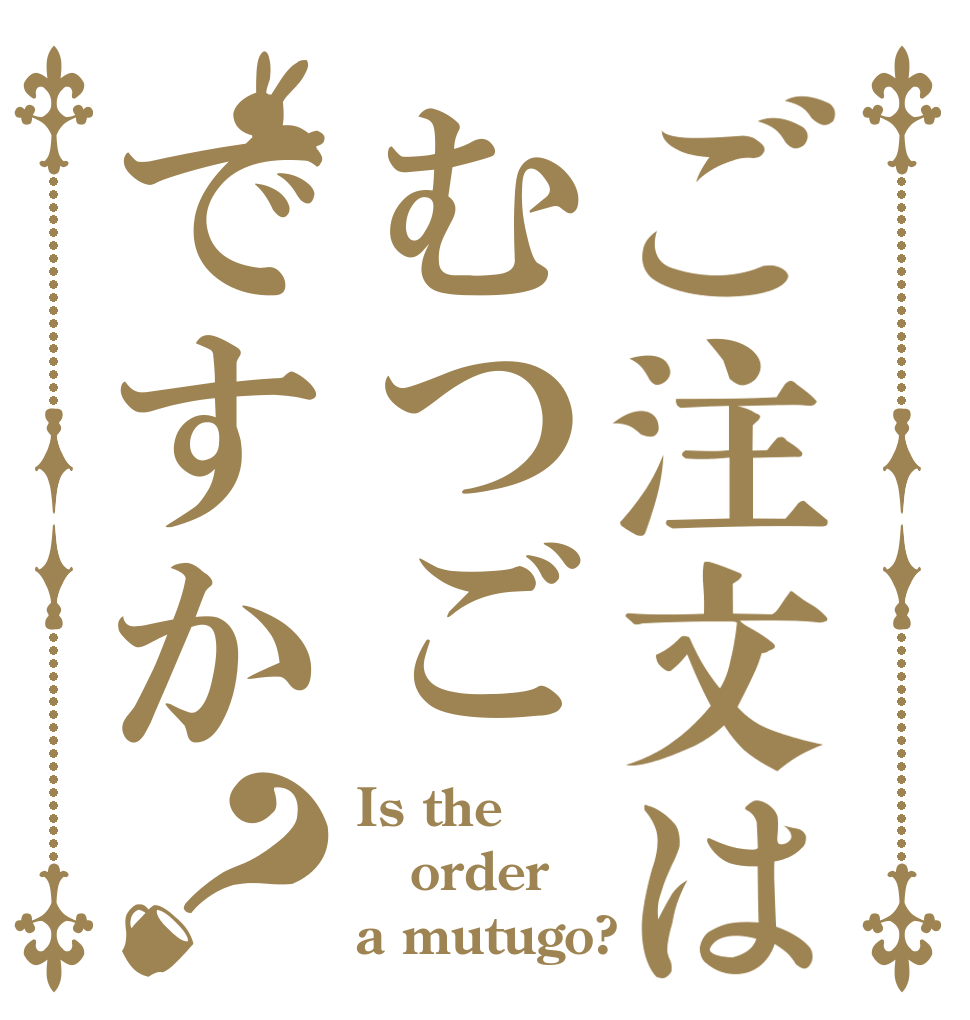 ご注文はむつごですか？ Is the order a mutugo?