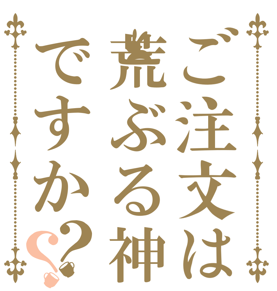 ご注文は荒ぶる神ですか？？   