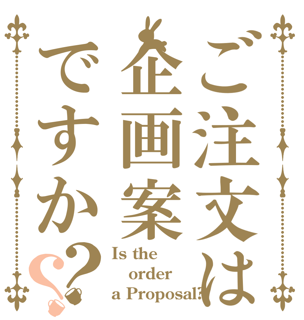 ご注文は企画案ですか？？ Is the order a Proposal?