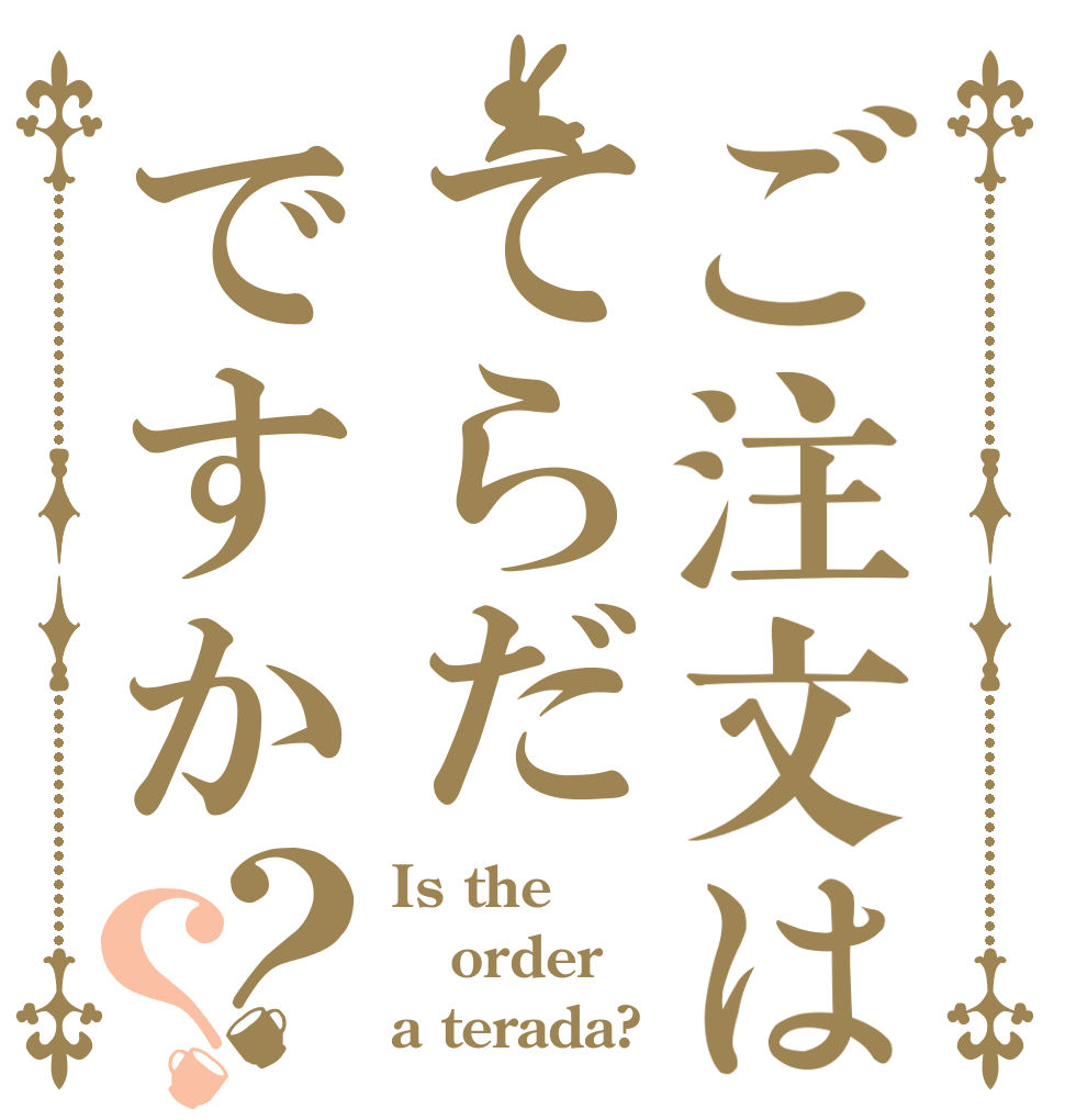 ご注文はてらだですか？？ Is the order a terada?