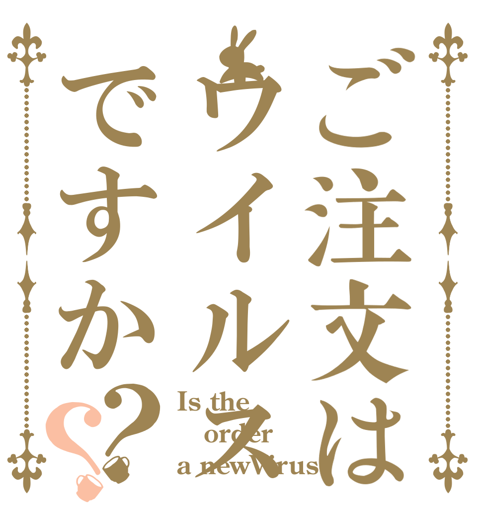 ご注文はウイルス(新型)ですか？？ Is the order a newVirus?