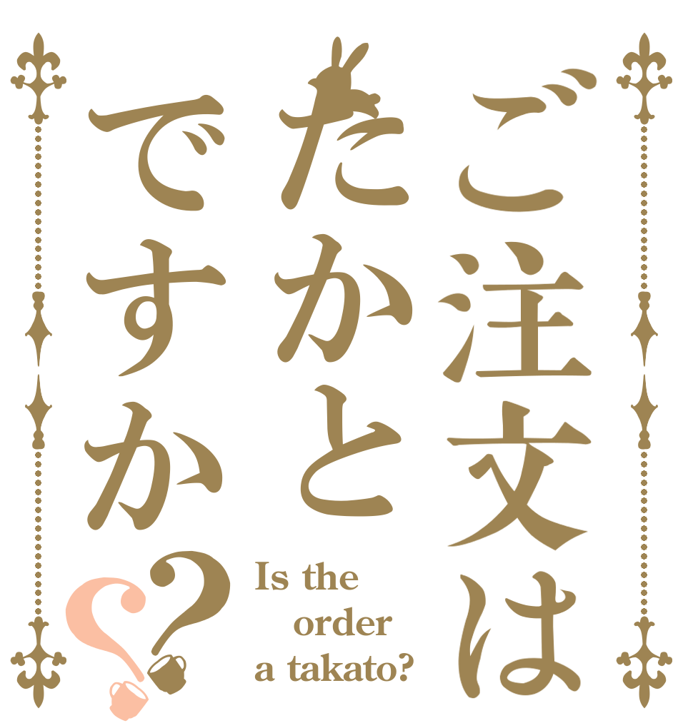 ご注文はたかとですか？？ Is the order a takato?